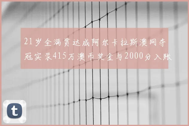 21岁全满贯达成阿尔卡拉斯澳网夺冠实录415万澳币奖金与2000分入账