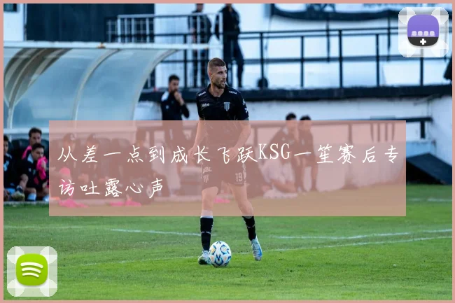 从差一点到成长飞跃KSG一笙赛后专访吐露心声