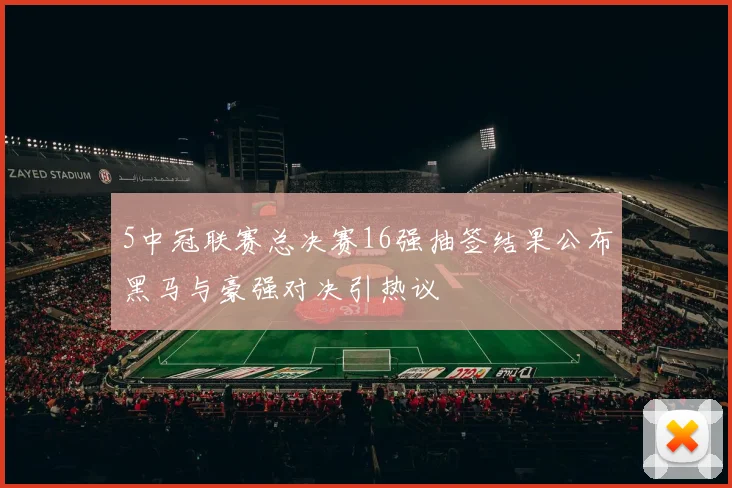 5中冠联赛总决赛16强抽签结果公布黑马与豪强对决引热议