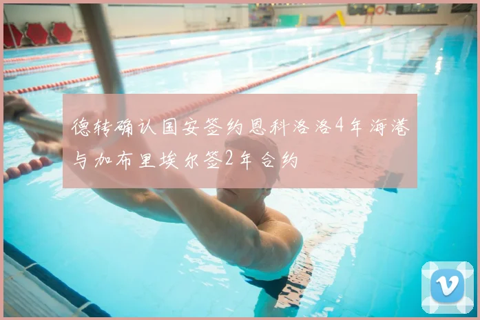 德转确认国安签约恩科洛洛4年海港与加布里埃尔签2年合约