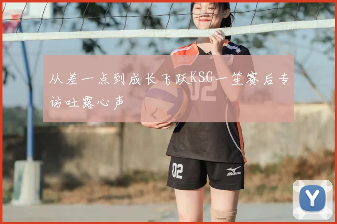 从差一点到成长飞跃KSG一笙赛后专访吐露心声